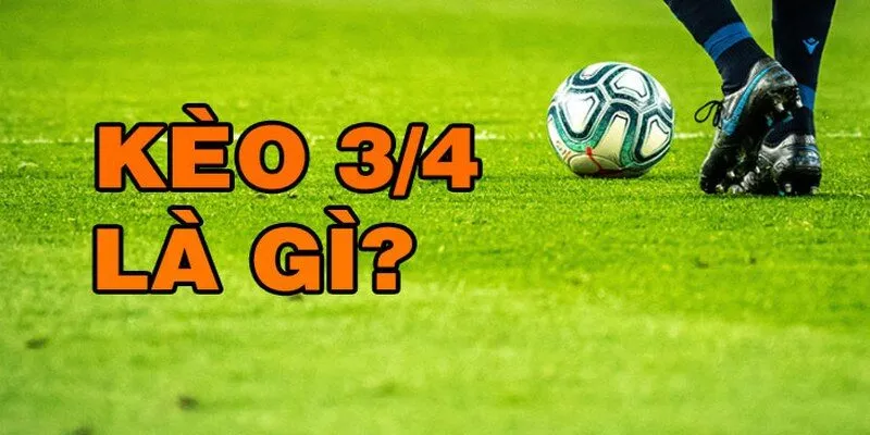 Kèo chấp 3/4 là gì? Kèo chấp 3/4 là gì?